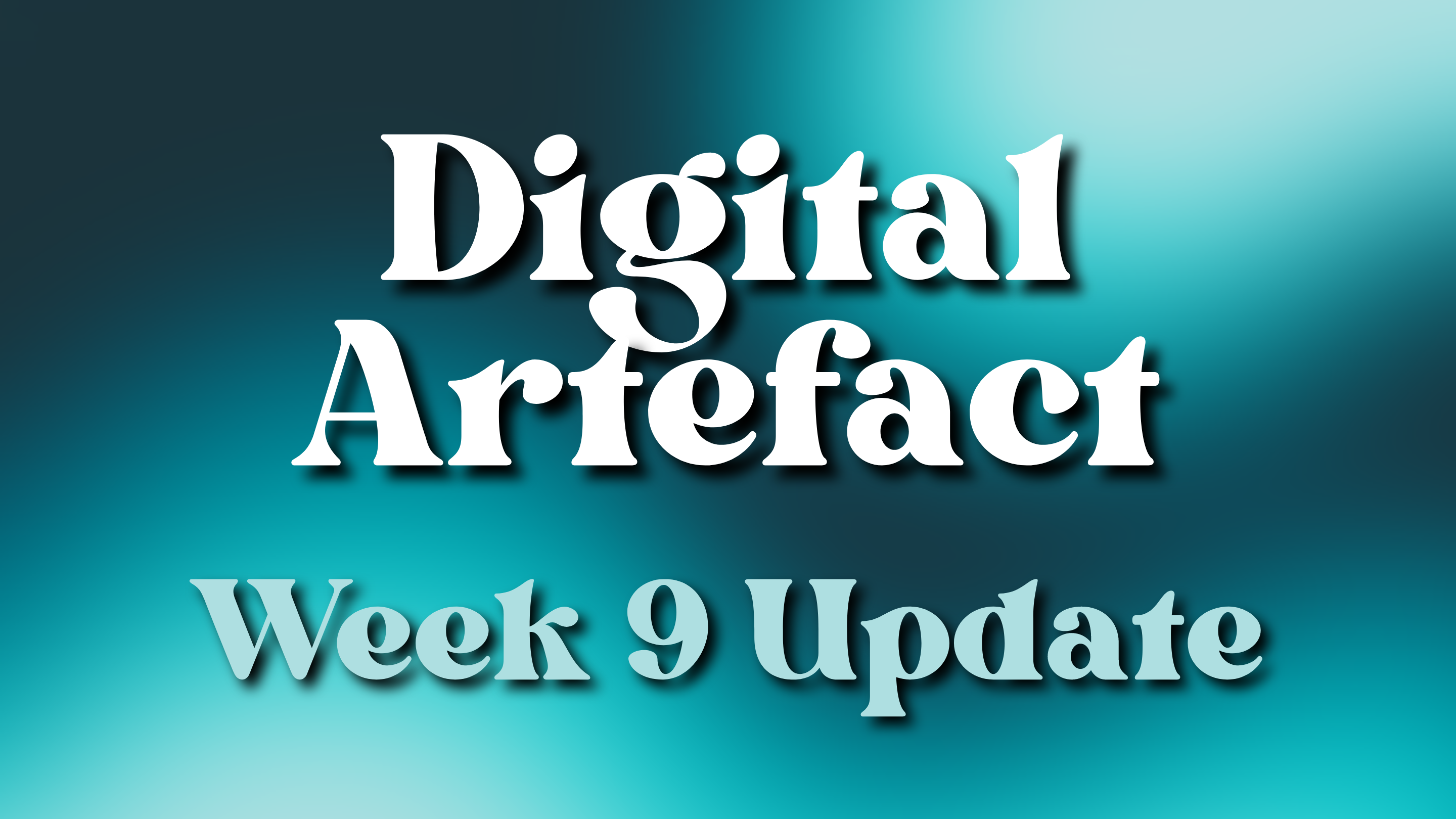 Digital Artefact – Week 9 Update